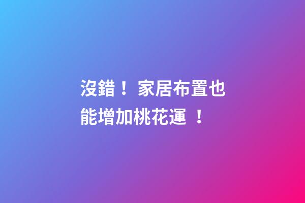 沒錯！家居布置也能增加桃花運！